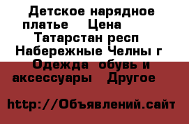 Детское нарядное платье. › Цена ­ 600 - Татарстан респ., Набережные Челны г. Одежда, обувь и аксессуары » Другое   